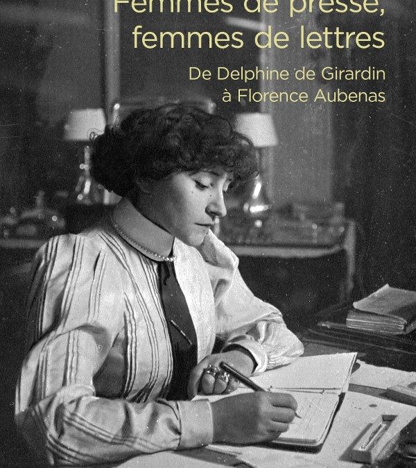Femmes de presse, femmes de lettres, De Delphine de Girardin à Florence Aubenas