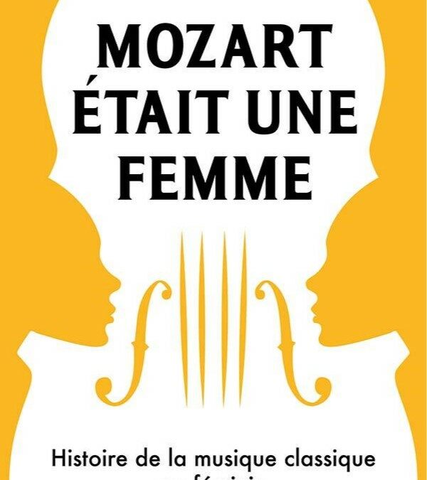 Mozart était une femme. Histoire de la musique classique au féminin.